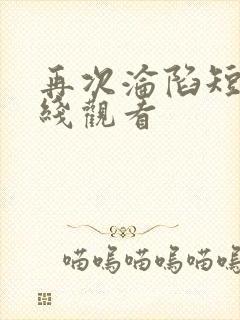 再次沦陷短剧在线观看