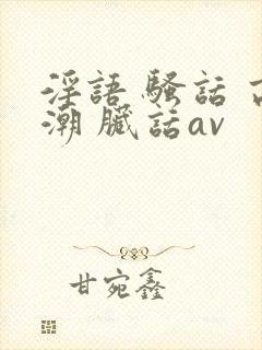 淫语 骚话 高潮 脏话av