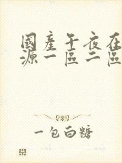 国产午夜在线资源一区二区三