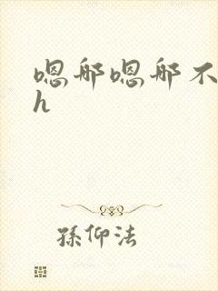 嗯哪嗯哪不要高h