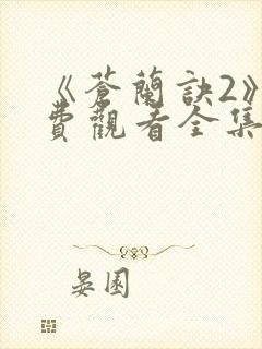 《苍兰诀2》免费观看全集电视剧