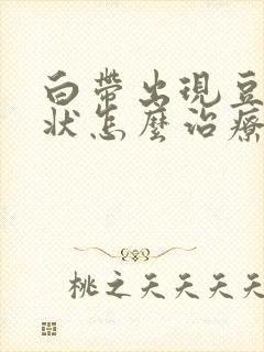 白带出现豆腐渣状怎么治疗封面