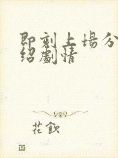 即刻上场分集介绍剧情