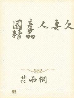 国产人妻久久久精品