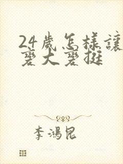 24岁怎样让胸变大变挺