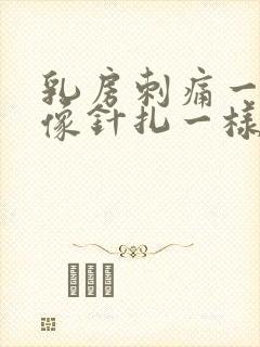 乳房刺痛一阵阵像针扎一样怎么回事