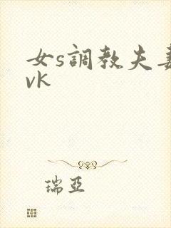 女s调教夫妻奴vk