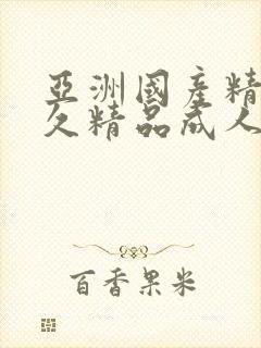 亚洲国产精品久久精品成人