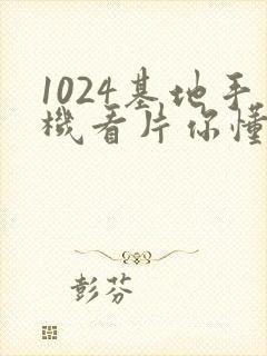 1024基地手机看片你懂的旧版