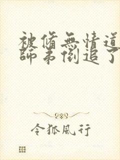 被修无情道的小师弟倒追了小说txt