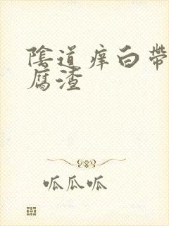 阴道痒白带呈豆腐渣