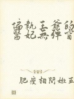 偏执王爷的团宠医妃无弹窗免费阅读