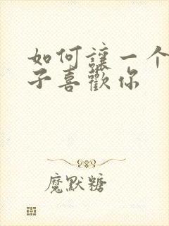 如何让一个女孩子喜欢你