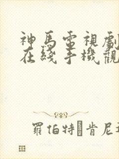 神马电视剧免费在线手机观看