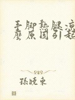 手脚热腿凉是什么原因引起的