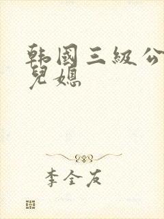 韩国三级公公与儿媳