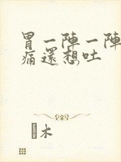 胃一阵一阵的绞痛还想吐