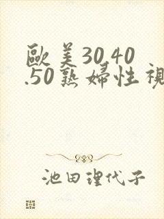 欧美30.40.50熟妇性视频