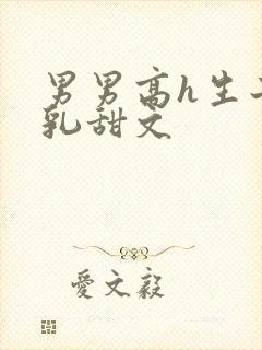 男男高h生子产乳甜文
