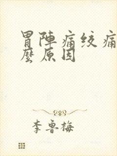 胃阵痛绞痛是什么原因