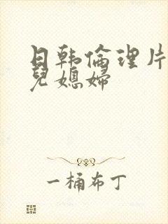 日韩伦理片公公儿媳妇