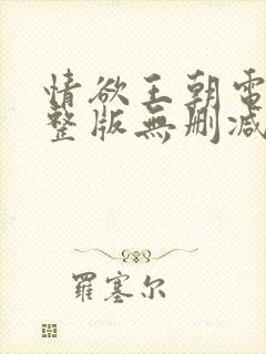 情欲王朝电影完整版无删减版在线观看