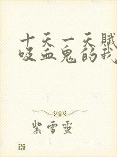 十天一天赋成为吸血鬼的我太bug了小说