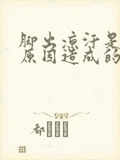 脚出凉汗是什么原因造成的