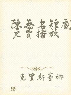 陈无名短剧全集免费播放