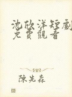 沈欣洋短剧全集免费观看