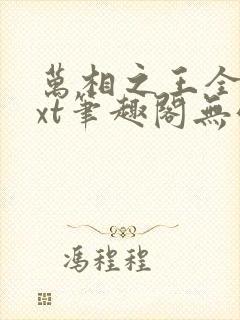 万相之王全本txt笔趣阁无弹窗