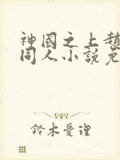 神国之上赵襄儿同人小说免费阅读