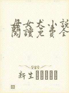 母女犬小说在线阅读免费全文下载