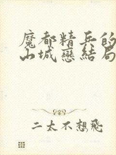 魔都精兵的奴隶山城恋结局