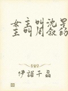 女主叫沈星,男主叫周叙的小说