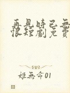 再见时已无爱无恨短剧免费观看