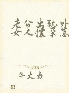 老公出轨外面的女人怀孕怎么处理