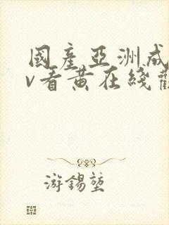 国产亚洲成人av看黄在线观看