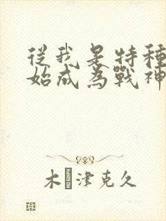 从我是特种兵开始成为战神