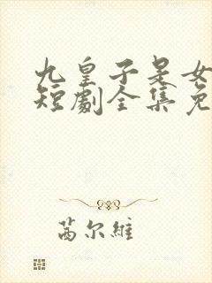 九皇子是女儿身短剧全集免费观看高清封面