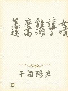 怎么能让女性快速高潮了喷出水