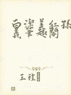白洁美红孙倩高义笔趣阁