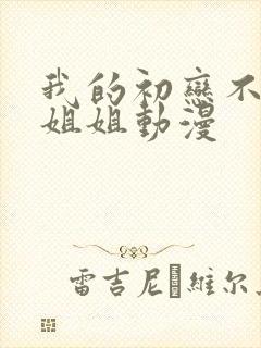我的初恋不是我姐姐动漫