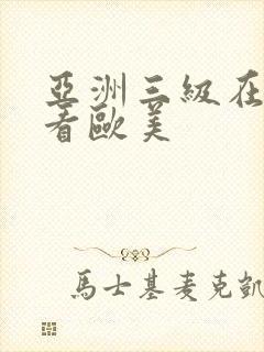 亚洲三级在线观看欧美