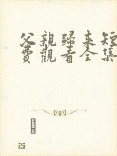 父亲归来短剧免费观看全集完整版封面