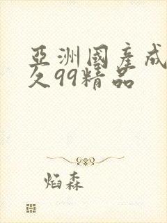 亚洲国产成人久久99精品