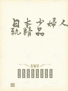 日本少妇人妻出轨精品