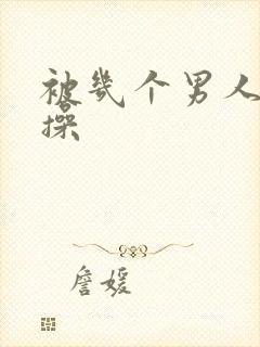 被几个男人同时操