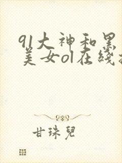 91大神和黑丝美女ol在线播放
