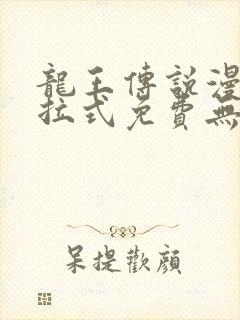 龙王传说漫画下拉式免费无弹窗